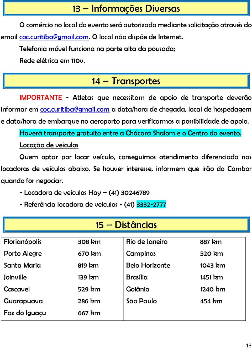 com a data/hora de chegada, local de hospedagem e data/hora de embarque no aeroporto para verificarmos a possibilidade de apoio. Haverá transporte gratuito entre a Chácara Shalom e o Centro do evento.