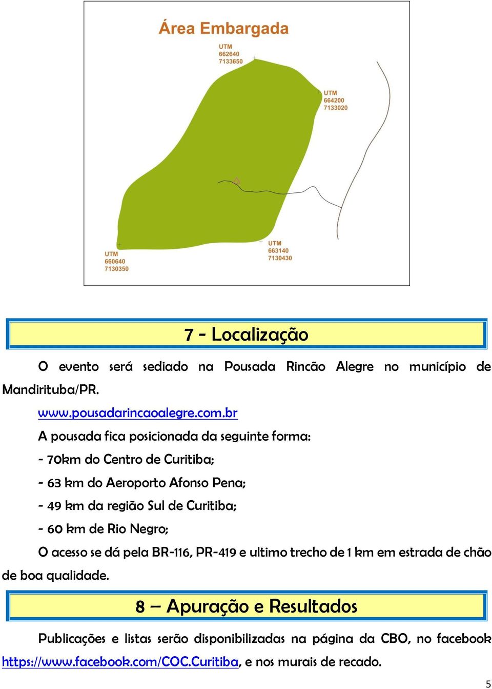 Curitiba; - 60 km de Rio Negro; O acesso se dá pela BR-116, PR-419 e ultimo trecho de 1 km em estrada de chão de boa qualidade.