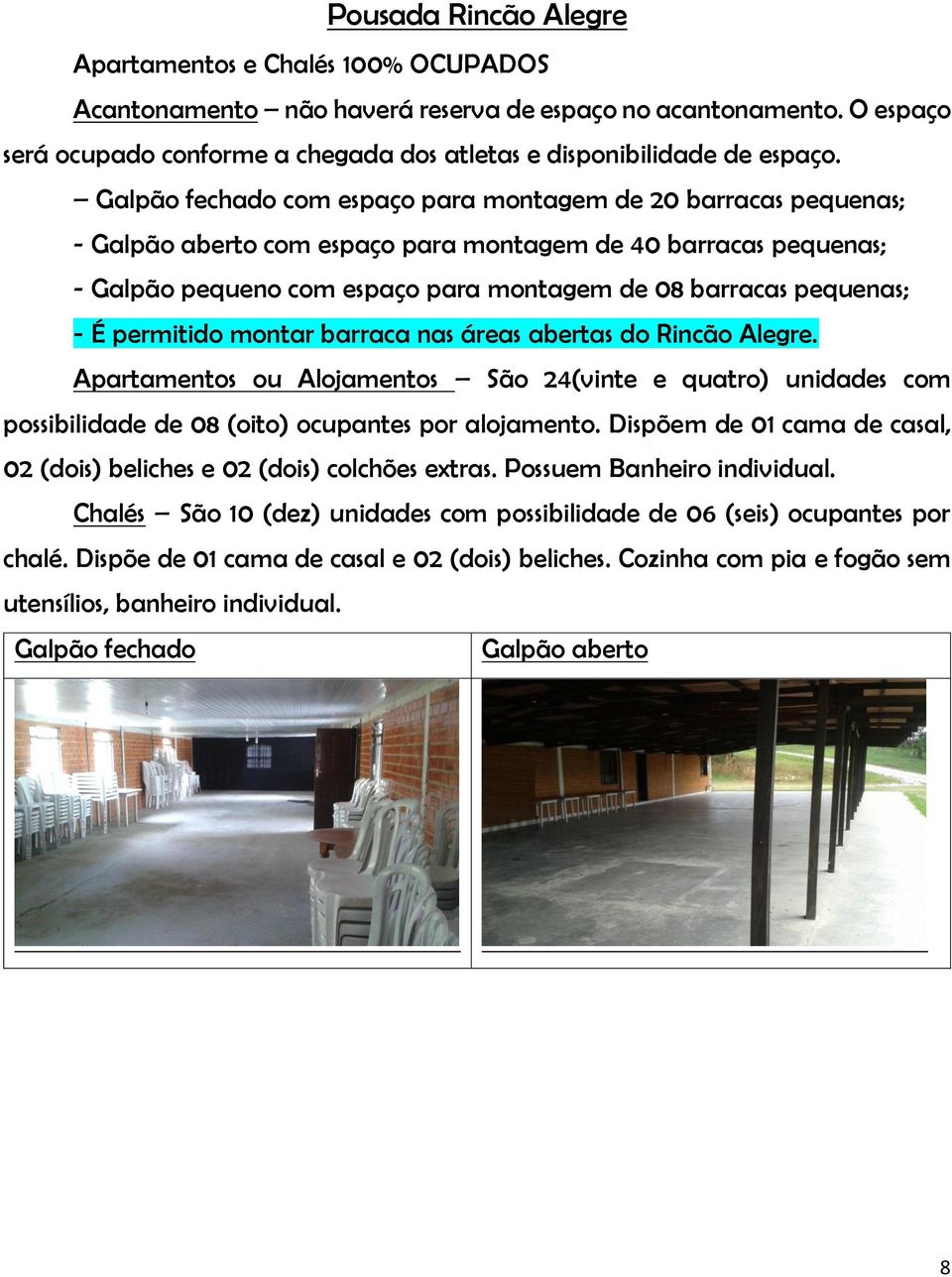 É permitido montar barraca nas áreas abertas do Rincão Alegre. Apartamentos ou Alojamentos São 24(vinte e quatro) unidades com possibilidade de 08 (oito) ocupantes por alojamento.