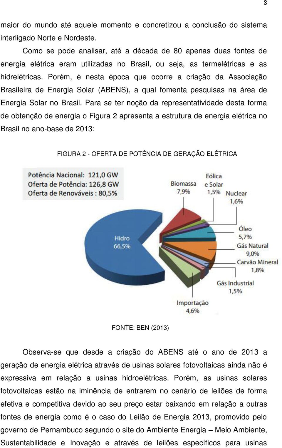 Porém, é nesta época que ocorre a criação da Associação Brasileira de Energia Solar (ABENS), a qual fomenta pesquisas na área de Energia Solar no Brasil.