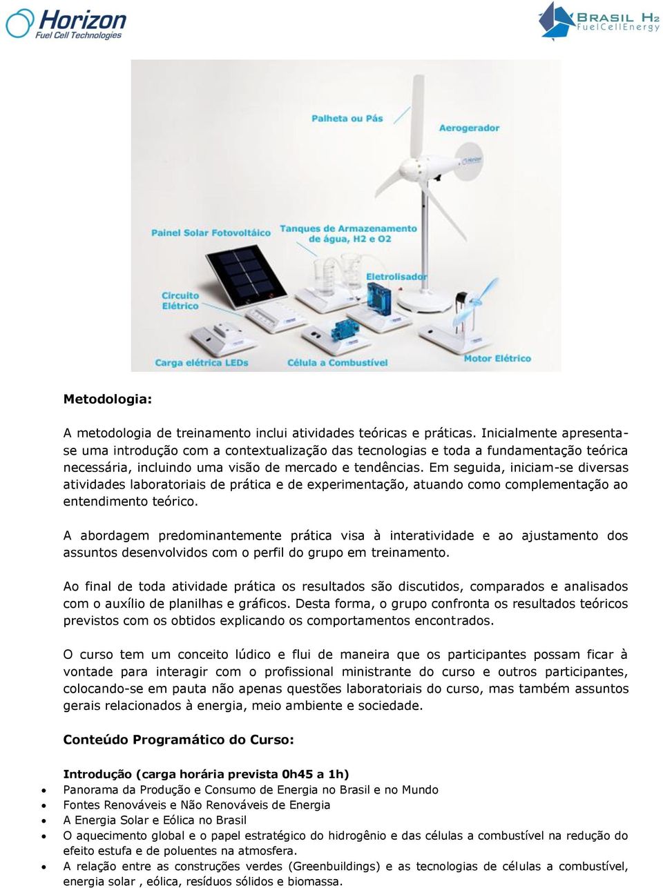 Em seguida, iniciam-se diversas atividades laboratoriais de prática e de experimentação, atuando como complementação ao entendimento teórico.