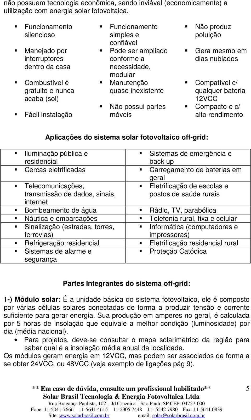 necessidade, modular Manutenção quase inexistente Não possui partes móveis Não produz poluição Gera mesmo em dias nublados Compatível c/ qualquer bateria 12VCC Compacto e c/ alto rendimento