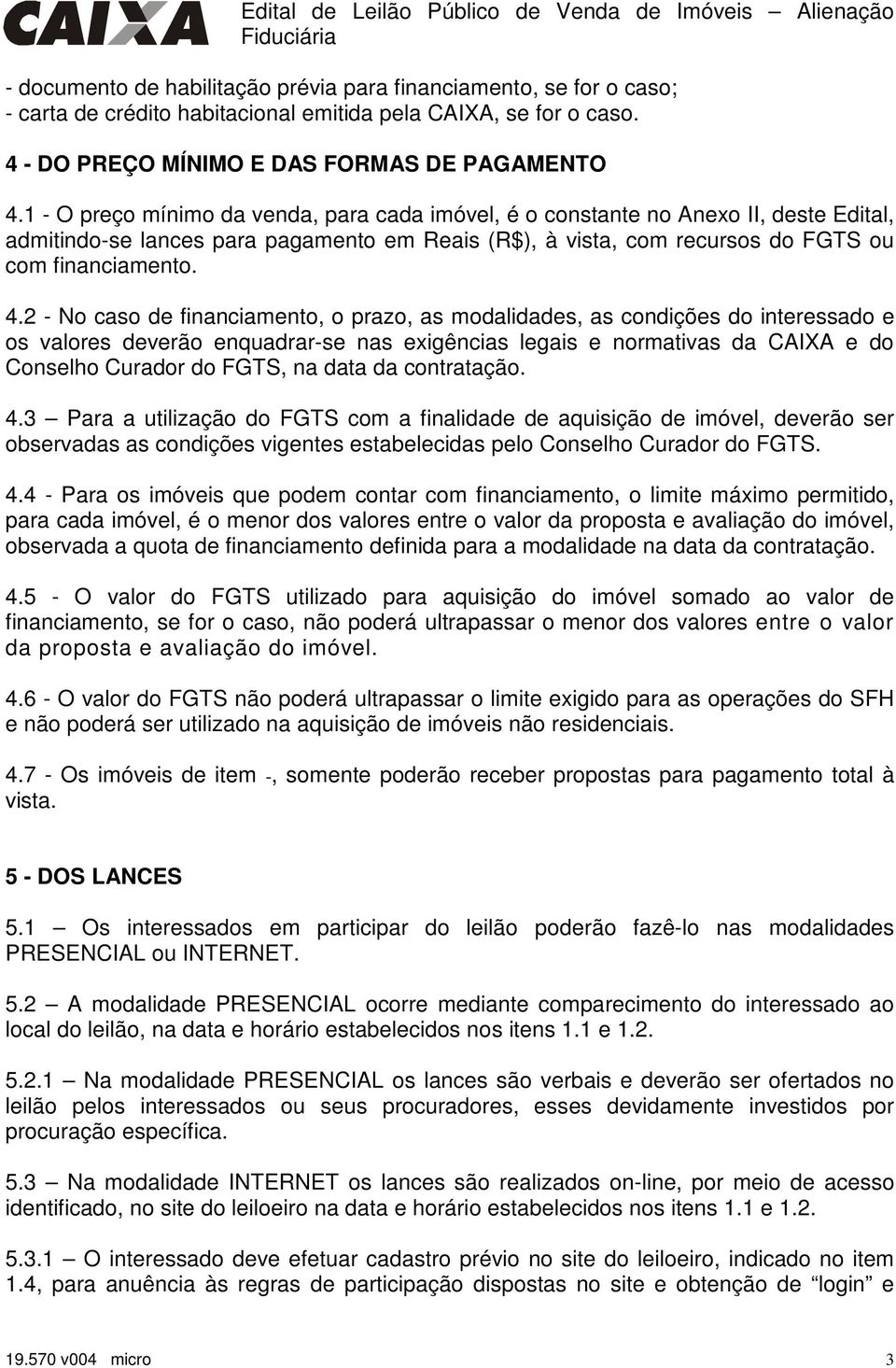 2 - No caso de financiamento, o prazo, as modalidades, as condições do interessado e os valores deverão enquadrar-se nas exigências legais e normativas da CAIXA e do Conselho Curador do FGTS, na data