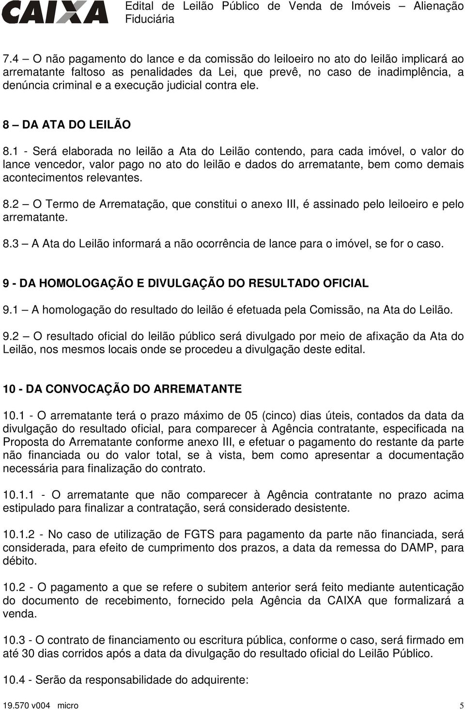 1 - Será elaborada no leilão a Ata do Leilão contendo, para cada imóvel, o valor do lance vencedor, valor pago no ato do leilão e dados do arrematante, bem como demais acontecimentos relevantes. 8.