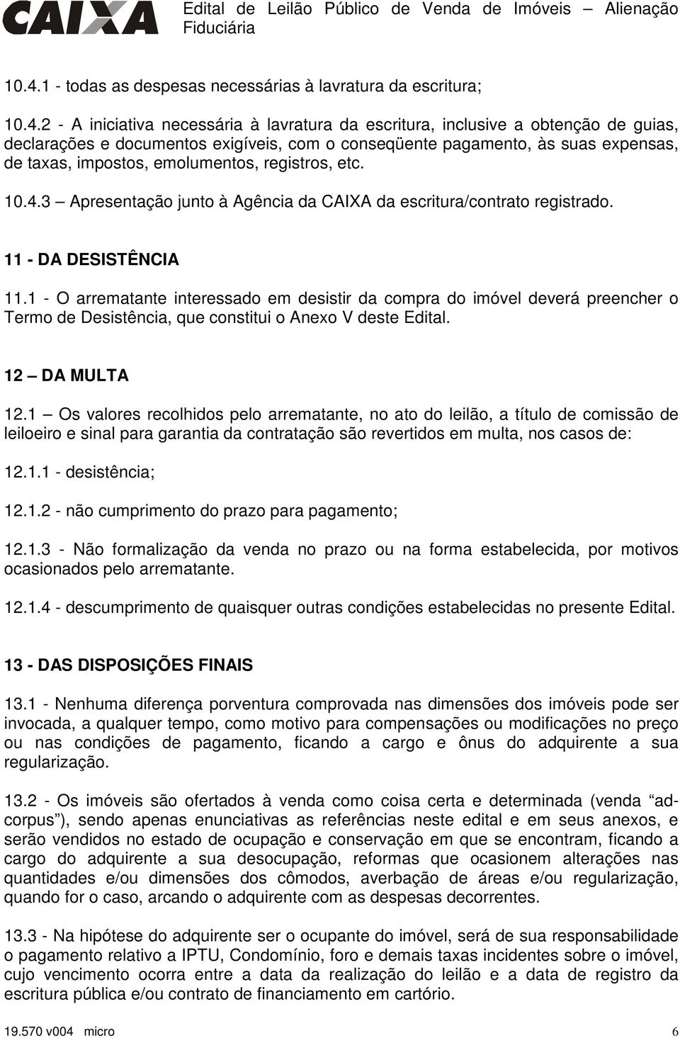 1 - O arrematante interessado em desistir da compra do imóvel deverá preencher o Termo de Desistência, que constitui o Anexo V deste Edital. 12 DA MULTA 12.