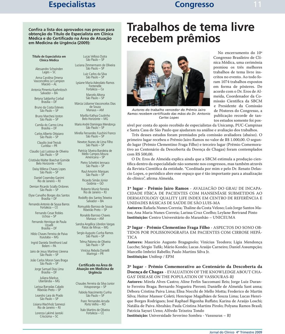 Salvador BA Betyna Saldanha Corbal Brasília DF Bruno da Costa Esteves Bruno Marchesi Izoton Camila do Carmo Lima Brasilia DF Carlos Alberto Ottaiano Claudio José Trezub Curitiba PR Claudio Luiz