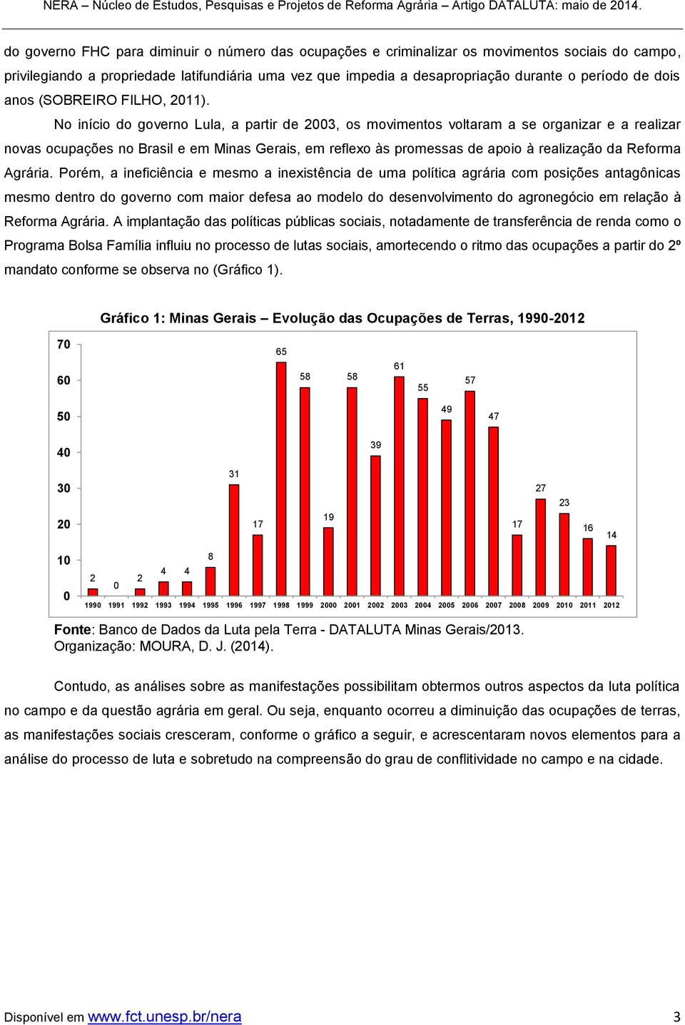 No início do governo Lula, a partir de 2003, os movimentos voltaram a se organizar e a realizar novas ocupações no Brasil e em Minas Gerais, em reflexo às promessas de apoio à realização da Reforma