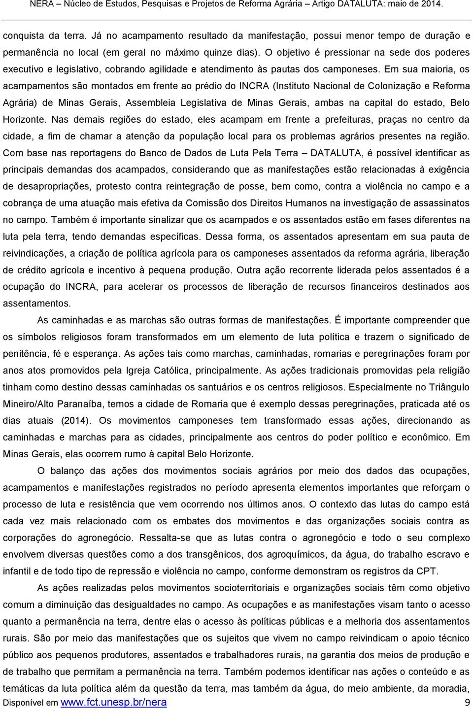 Em sua maioria, os acampamentos são montados em frente ao prédio do INCRA (Instituto Nacional de Colonização e Reforma Agrária) de Minas Gerais, Assembleia Legislativa de Minas Gerais, ambas na