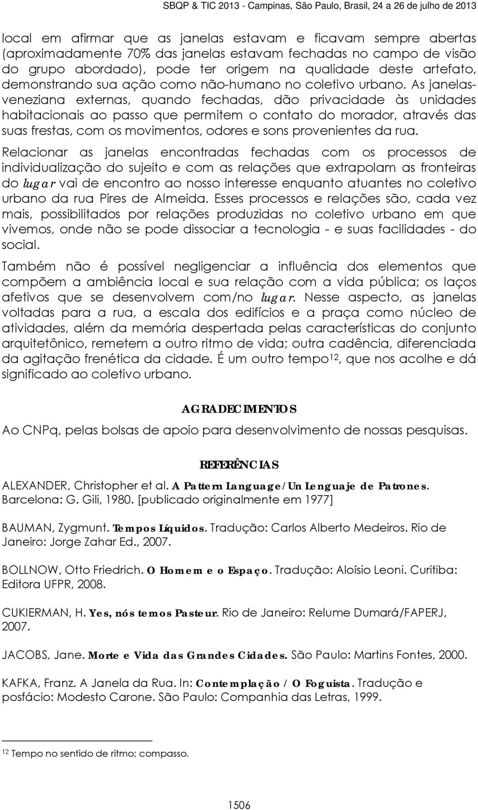 As janelasveneziana externas, quando fechadas, dão privacidade às unidades habitacionais ao passo que permitem o contato do morador, através das suas frestas, com os movimentos, odores e sons