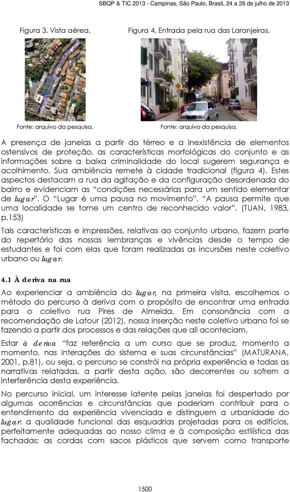 A presença de janelas a partir do térreo e a inexistência de elementos ostensivos de proteção, as características morfológicas do conjunto e as informações sobre a baixa criminalidade do local