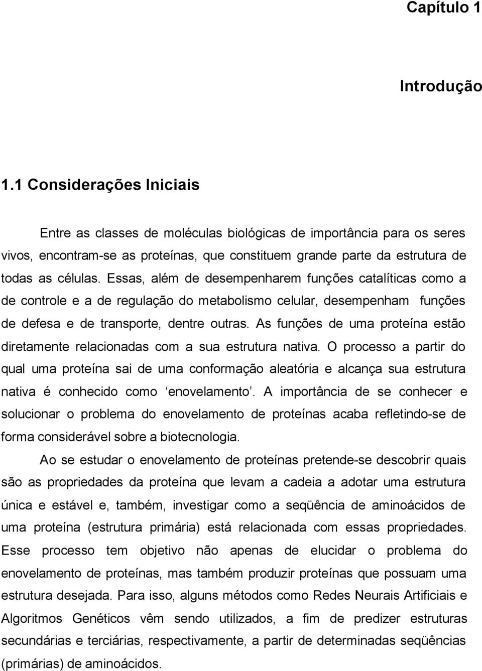 Essas, além de desempenharem funções catalíticas como a de controle e a de regulação do metabolismo celular, desempenham funções de defesa e de transporte, dentre outras.