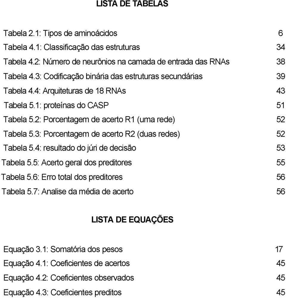 3: Porcentagem de acerto R2 (duas redes) 52 Tabela 5.4: resultado do júri de decisão 53 Tabela 5.5: Acerto geral dos preditores 55 Tabela 5.6: Erro total dos preditores 56 Tabela 5.