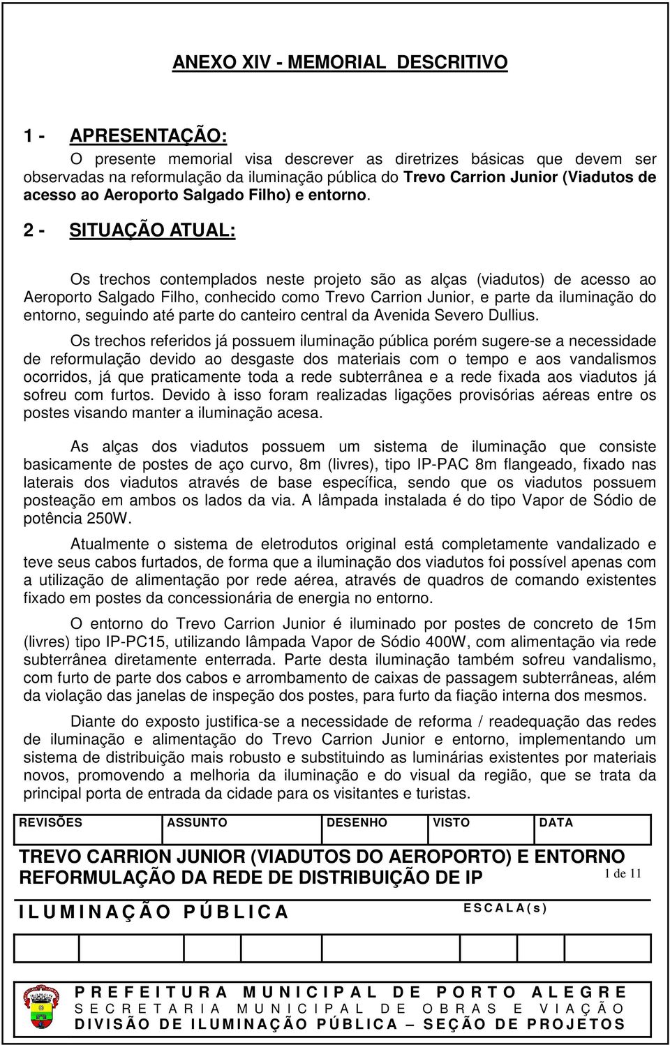 2 - SITUAÇÃO ATUAL: Os trechos contemplados neste projeto são as alças (viadutos) de acesso ao Aeroporto Salgado Filho, conhecido como Trevo Carrion Junior, e parte da iluminação do entorno, seguindo