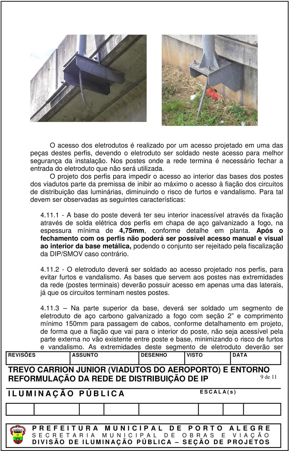 O projeto dos perfis para impedir o acesso ao interior das bases dos postes dos viadutos parte da premissa de inibir ao máximo o acesso à fiação dos circuitos de distribuição das luminárias,