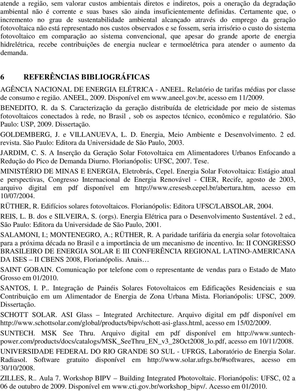 custo do sistema fotovoltaico em comparação ao sistema convencional, que apesar do grande aporte de energia hidrelétrica, recebe contribuições de energia nuclear e termoelétrica para atender o