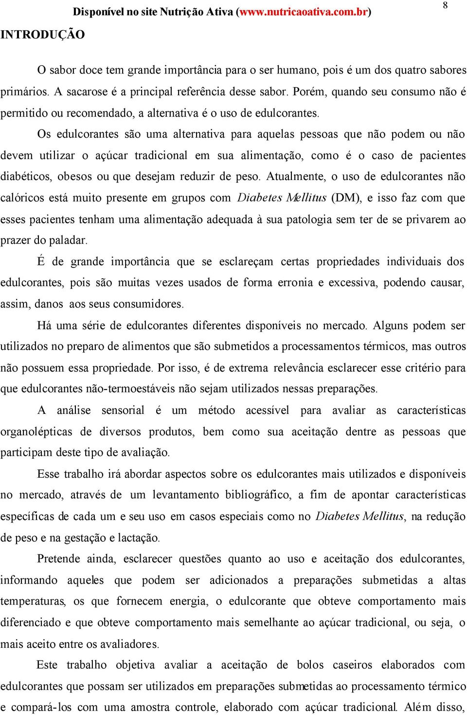 Os edulcorantes são uma alternativa para aquelas pessoas que não podem ou não devem utilizar o açúcar tradicional em sua alimentação, como é o caso de pacientes diabéticos, obesos ou que desejam