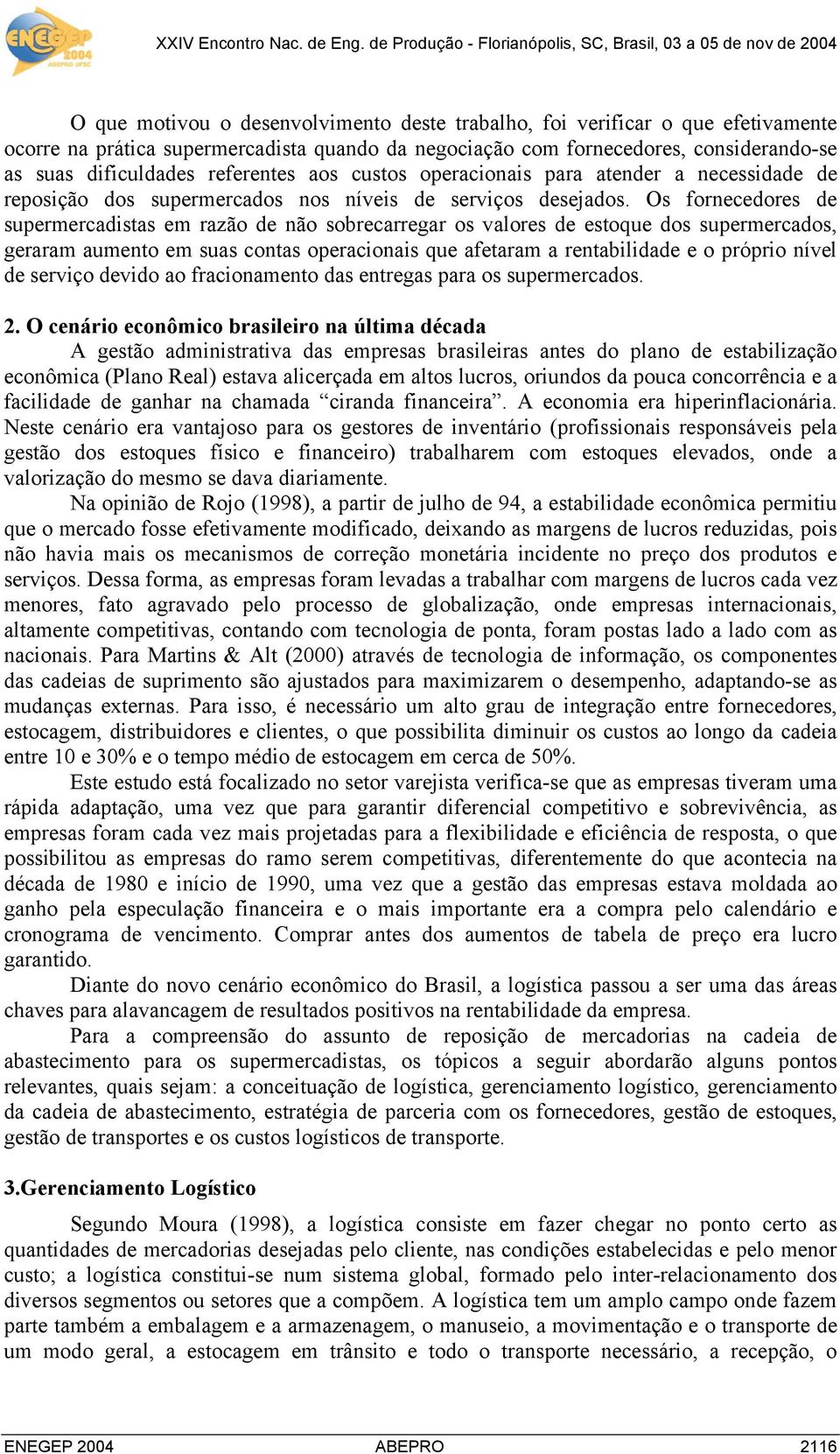 Os fornecedores de supermercadistas em razão de não sobrecarregar os valores de estoque dos supermercados, geraram aumento em suas contas operacionais que afetaram a rentabilidade e o próprio nível