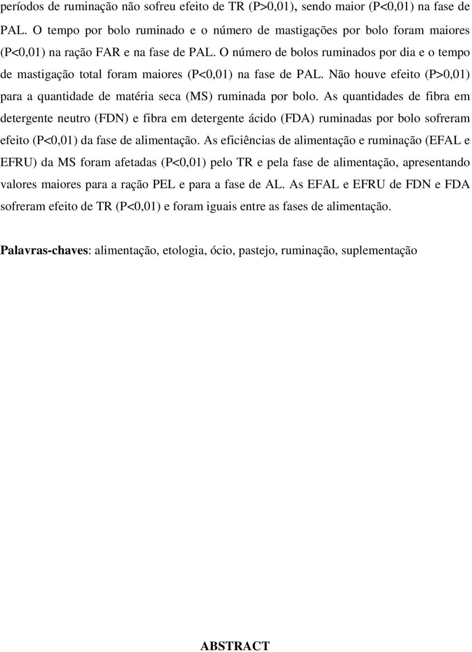 O número de bolos ruminados por dia e o tempo de mastigação total foram maiores (P<0,01) na fase de PAL. Não houve efeito (P>0,01) para a quantidade de matéria seca (MS) ruminada por bolo.