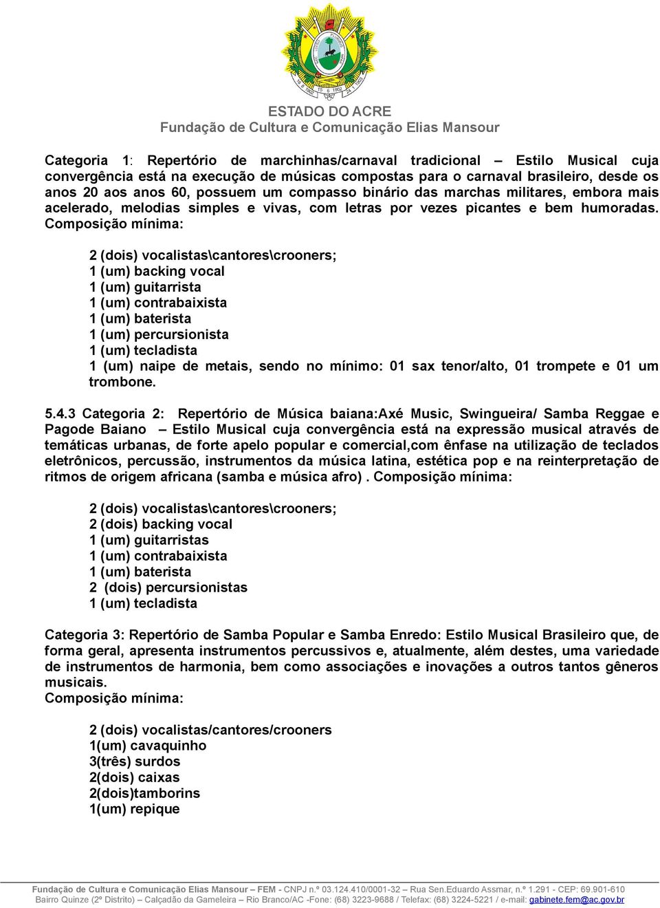 Composição mínima: 2 (dois) vocalistas\cantores\crooners; 1 (um) backing vocal 1 (um) guitarrista 1 (um) contrabaixista 1 (um) baterista 1 (um) percursionista 1 (um) tecladista 1 (um) naipe de