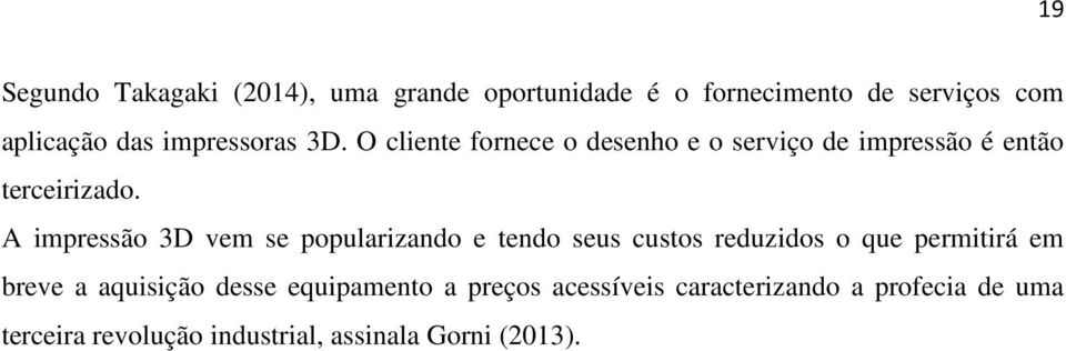 A impressão 3D vem se popularizando e tendo seus custos reduzidos o que permitirá em breve a aquisição