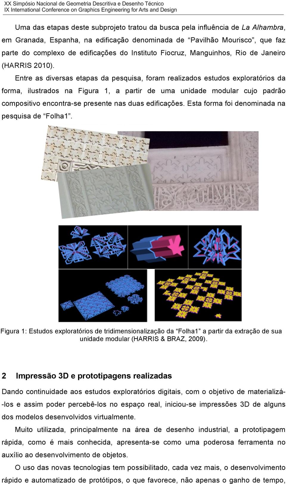 Entre as diversas etapas da pesquisa, foram realizados estudos exploratórios da forma, ilustrados na Figura 1, a partir de uma unidade modular cujo padrão compositivo encontra-se presente nas duas