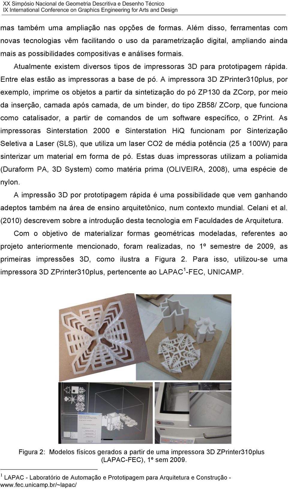 Atualmente existem diversos tipos de impressoras 3D para prototipagem rápida. Entre elas estão as impressoras a base de pó.