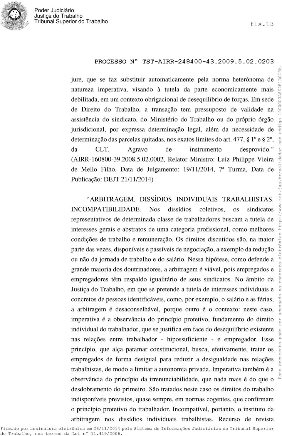 Em sede de Direito do Trabalho, a transação tem pressuposto de validade na assistência do sindicato, do Ministério do Trabalho ou do próprio órgão jurisdicional, por expressa determinação legal, além