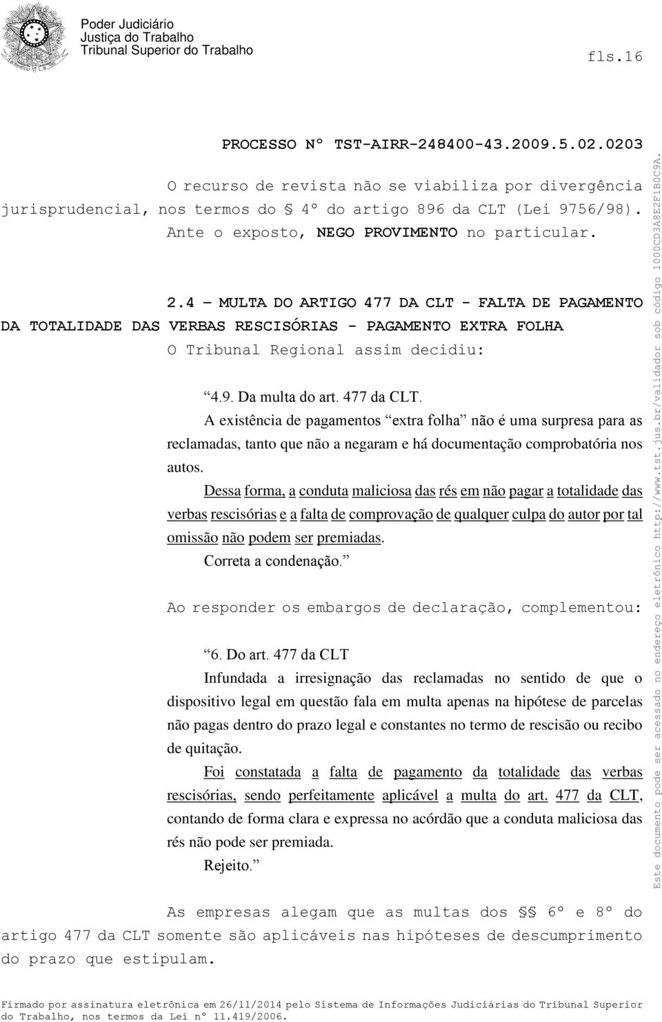 A existência de pagamentos extra folha não é uma surpresa para as reclamadas, tanto que não a negaram e há documentação comprobatória nos autos.