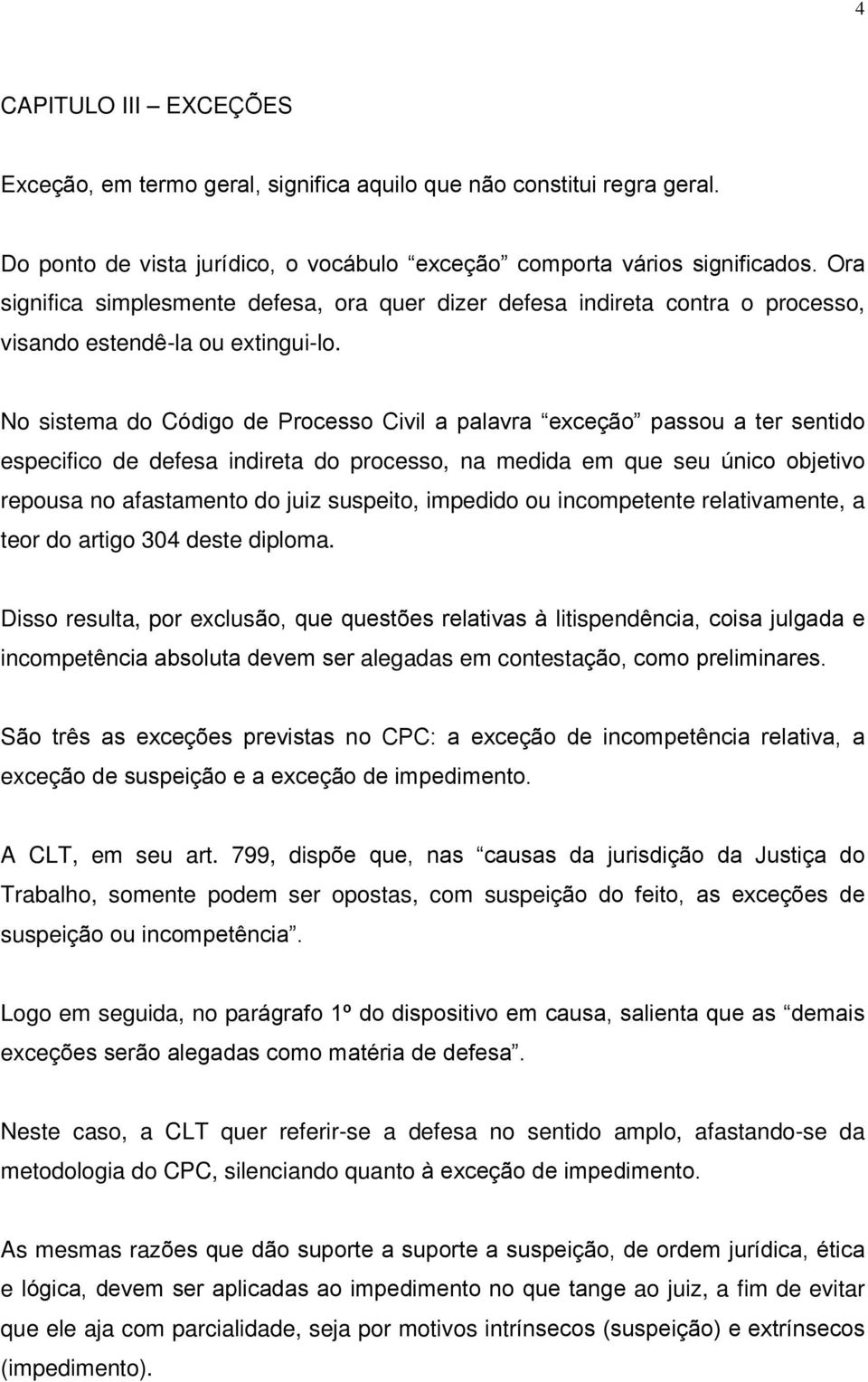 No sistema do Código de Processo Civil a palavra exceção passou a ter sentido especifico de defesa indireta do processo, na medida em que seu único objetivo repousa no afastamento do juiz suspeito,