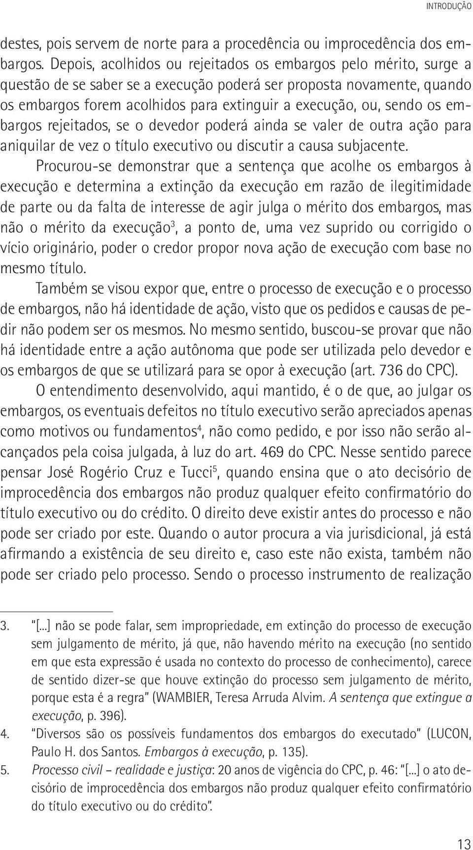 sendo os embargos rejeitados, se o devedor poderá ainda se valer de outra ação para aniquilar de vez o título executivo ou discutir a causa subjacente.