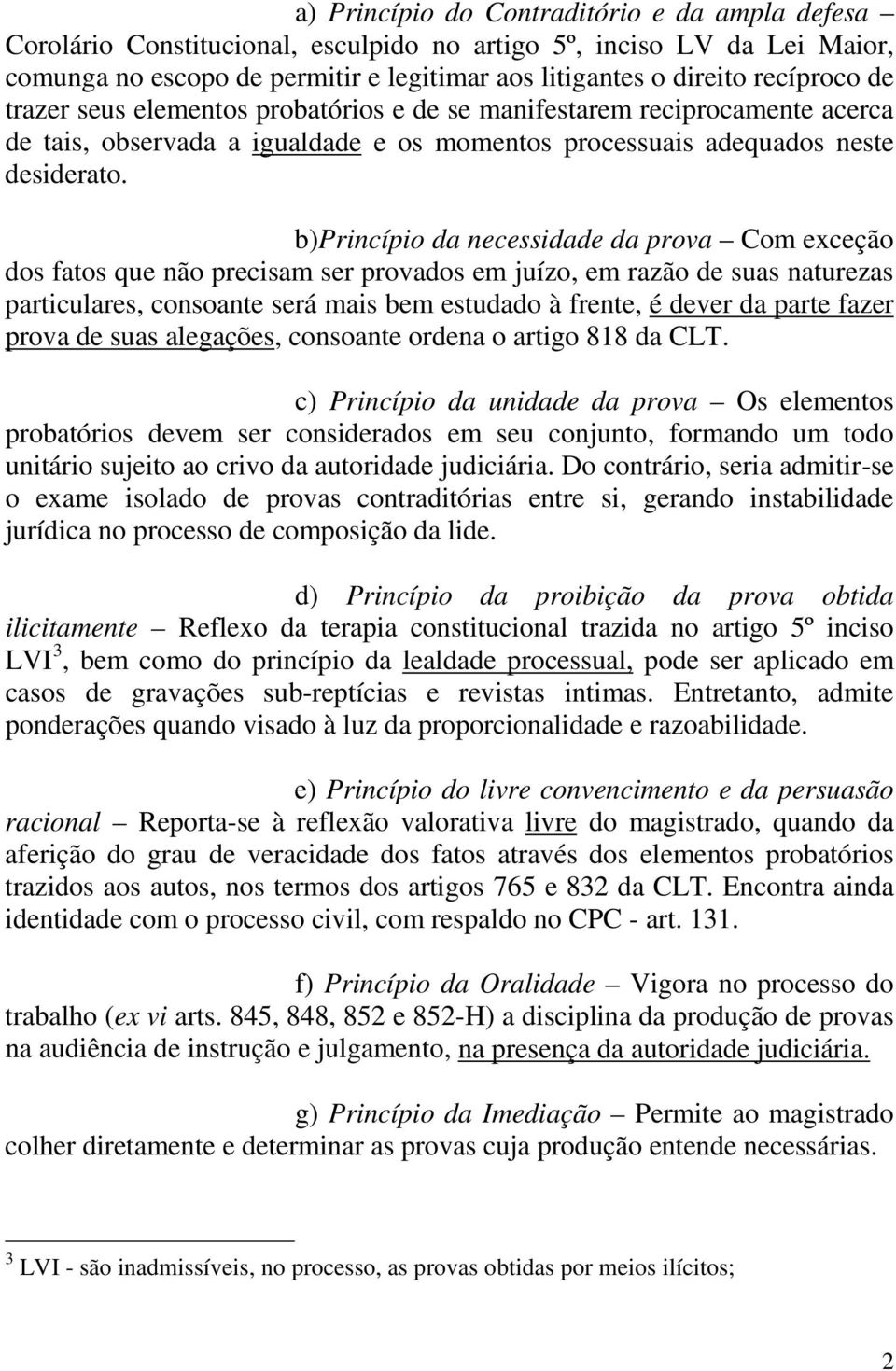 b)princípio da necessidade da prova Com exceção dos fatos que não precisam ser provados em juízo, em razão de suas naturezas particulares, consoante será mais bem estudado à frente, é dever da parte