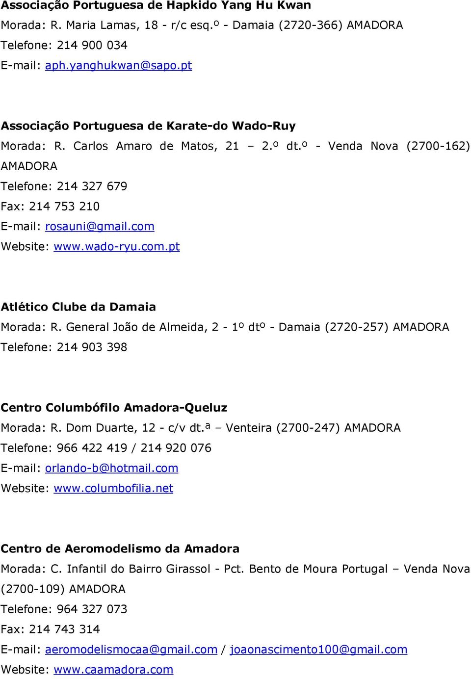 wado-ryu.com.pt Atlético Clube da Damaia Morada: R. General João de Almeida, 2-1º dtº - Damaia (2720-257) Telefone: 214 903 398 Centro Columbófilo Amadora-Queluz Morada: R. Dom Duarte, 12 - c/v dt.