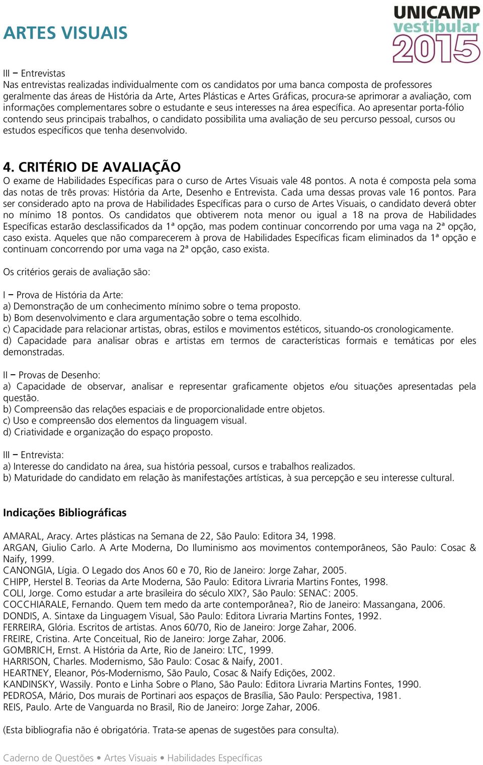 Ao apresentar porta-fólio contendo seus principais trabalhos, o candidato possibilita uma avaliação de seu percurso pessoal, cursos ou estudos específicos que tenha desenvolvido. 4.