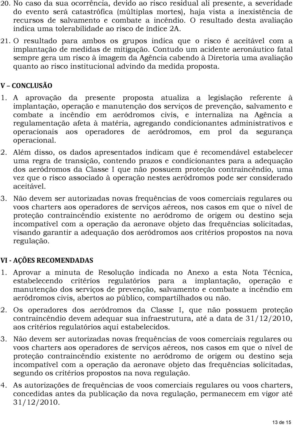 Contudo um acidente aeronáutico fatal sempre gera um risco à imagem da Agência cabendo à Diretoria uma avaliação quanto ao risco institucional advindo da medida proposta. V CONCLUSÃO 1.