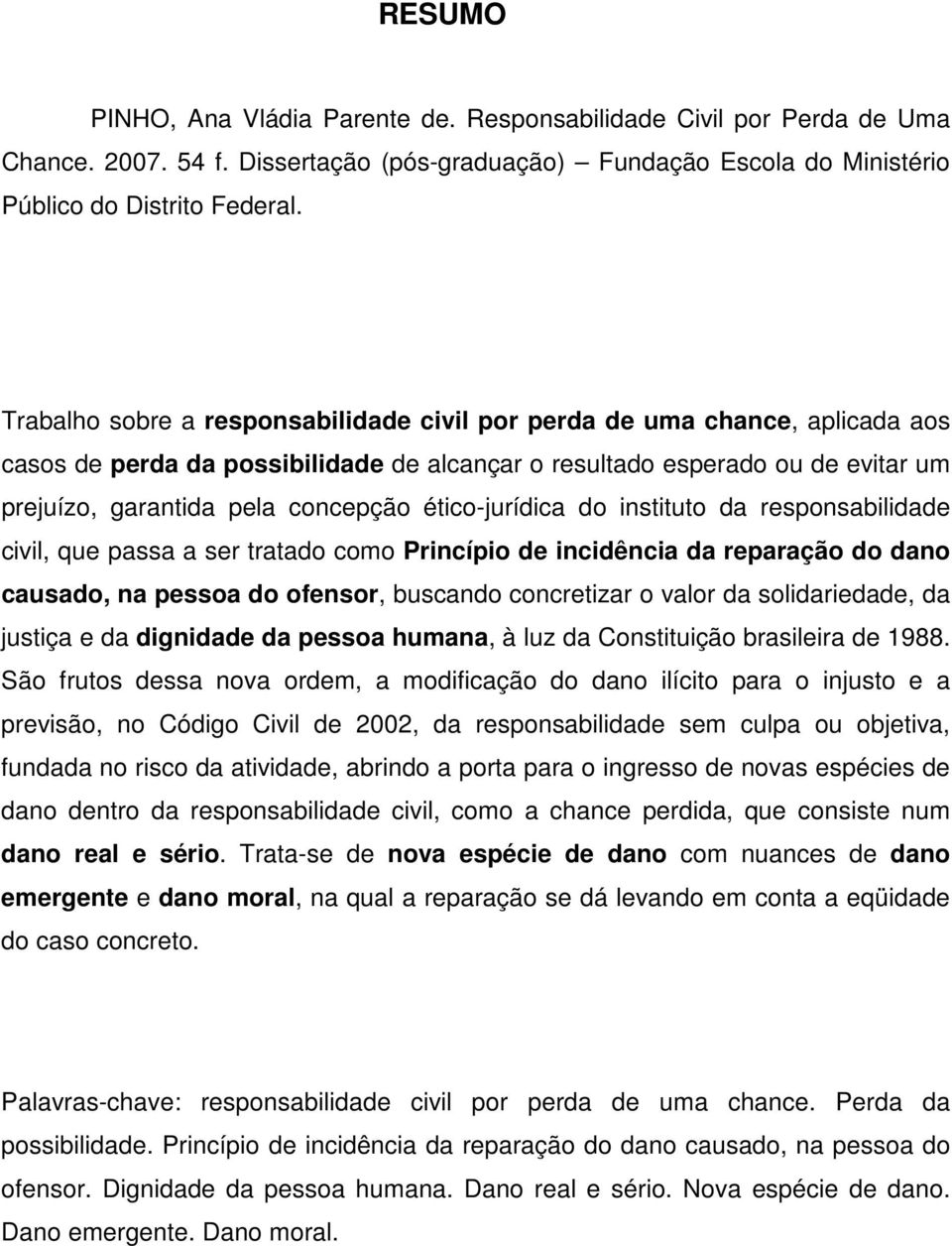 ético-jurídica do instituto da responsabilidade civil, que passa a ser tratado como Princípio de incidência da reparação do dano causado, na pessoa do ofensor, buscando concretizar o valor da