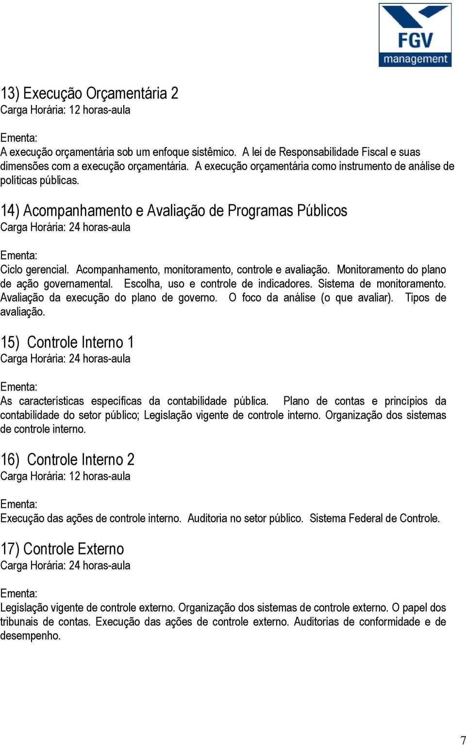 Monitoramento do plano de ação governamental. Escolha, uso e controle de indicadores. Sistema de monitoramento. Avaliação da execução do plano de governo. O foco da análise (o que avaliar).