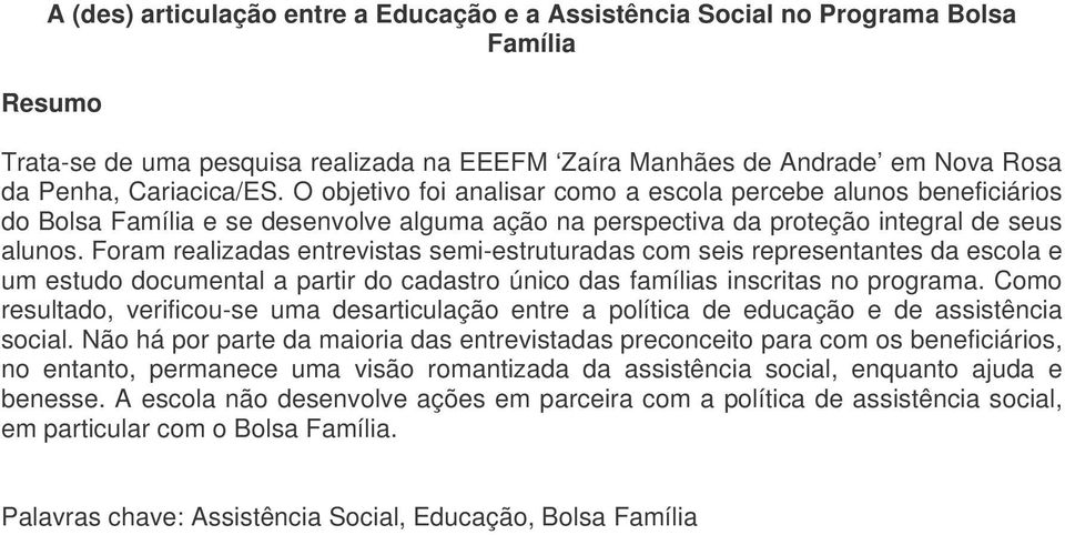 Foram realizadas entrevistas semi-estruturadas com seis representantes da escola e um estudo documental a partir do cadastro único das famílias inscritas no programa.