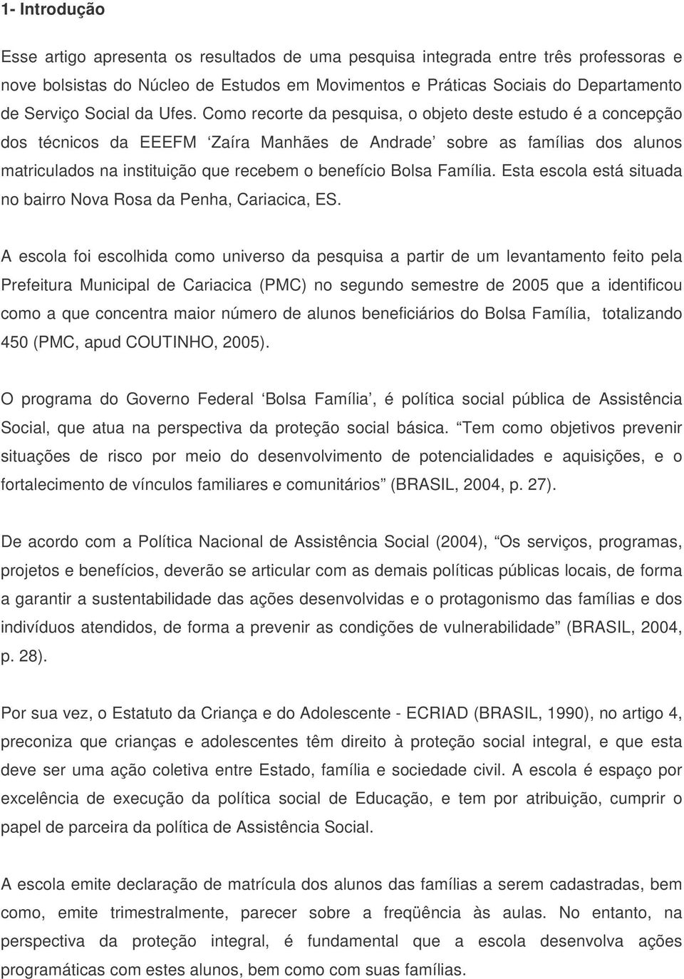 Como recorte da pesquisa, o objeto deste estudo é a concepção dos técnicos da EEEFM Zaíra Manhães de Andrade sobre as famílias dos alunos matriculados na instituição que recebem o benefício Bolsa