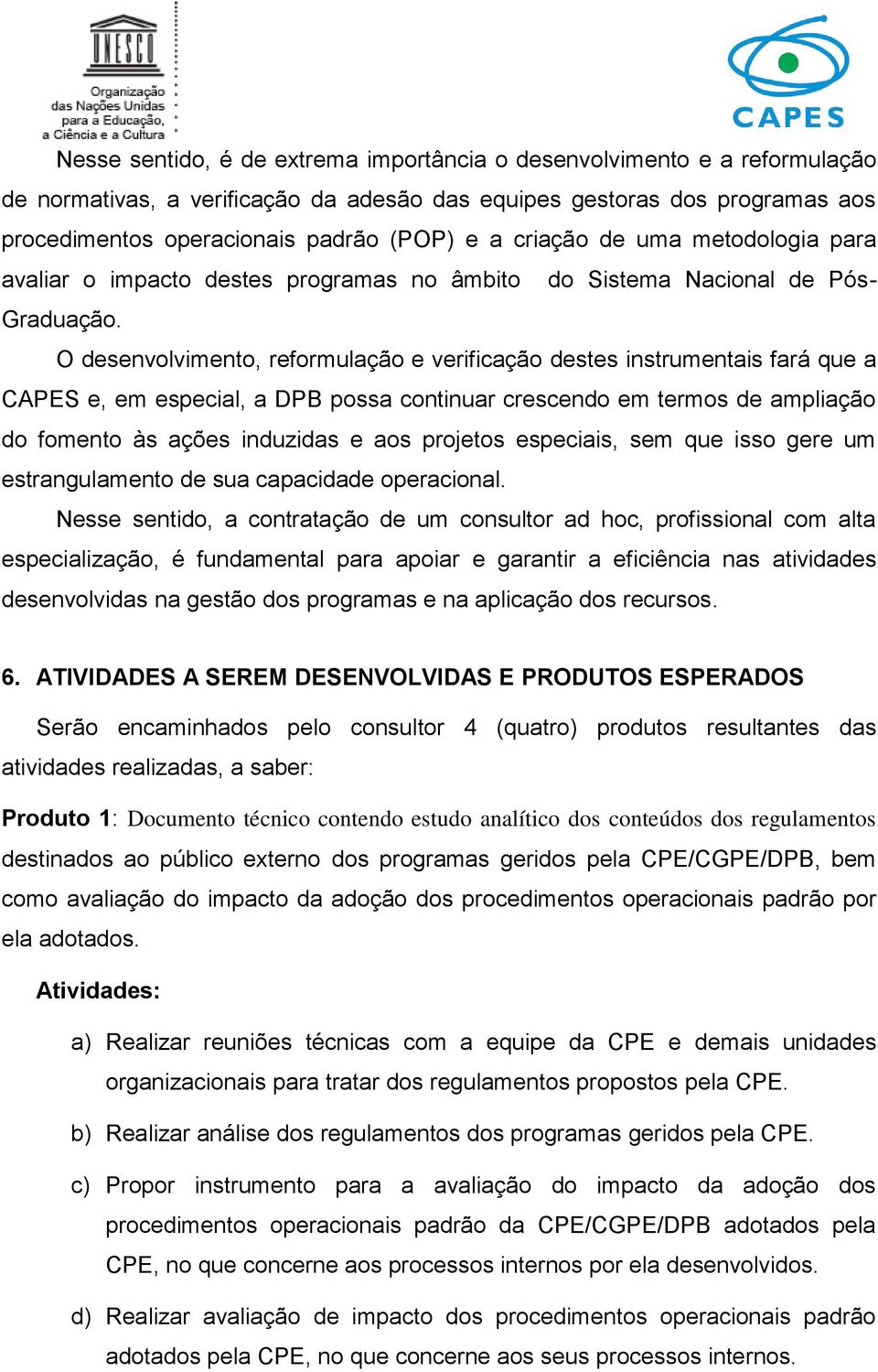 O desenvolvimento, reformulação e verificação destes instrumentais fará que a CAPES e, em especial, a DPB possa continuar crescendo em termos de ampliação do fomento às ações induzidas e aos projetos