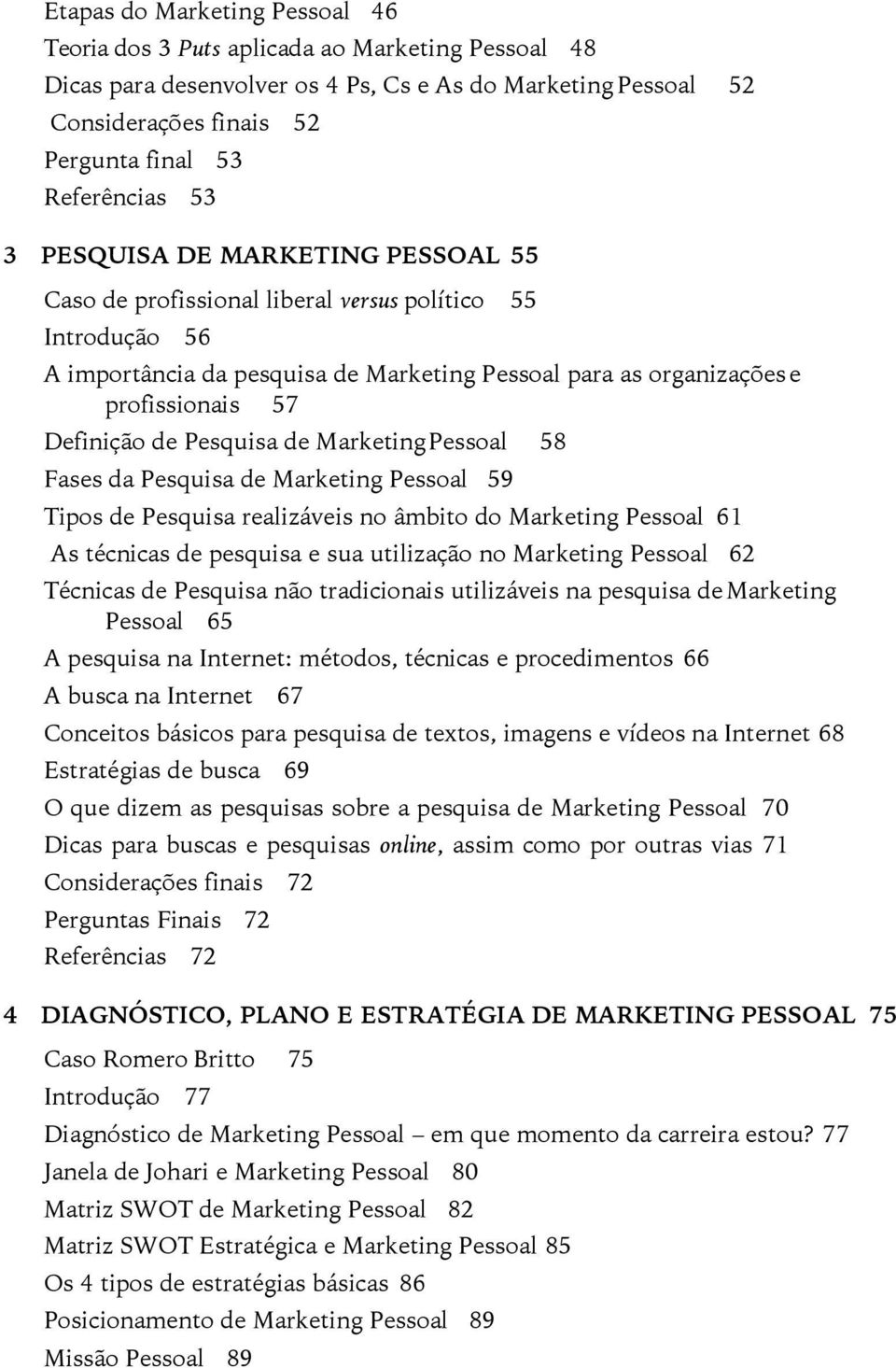 Pesquisa de Marketing Pessoal 58 Fases da Pesquisa de Marketing Pessoal 59 Tipos de Pesquisa realizáveis no âmbito do Marketing Pessoal 61 As técnicas de pesquisa e sua utilização no Marketing