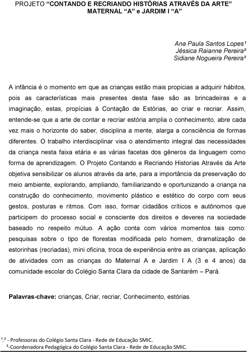 Assim, entende-se que a arte de contar e recriar estória amplia o conhecimento, abre cada vez mais o horizonte do saber, disciplina a mente, alarga a consciência de formas diferentes.