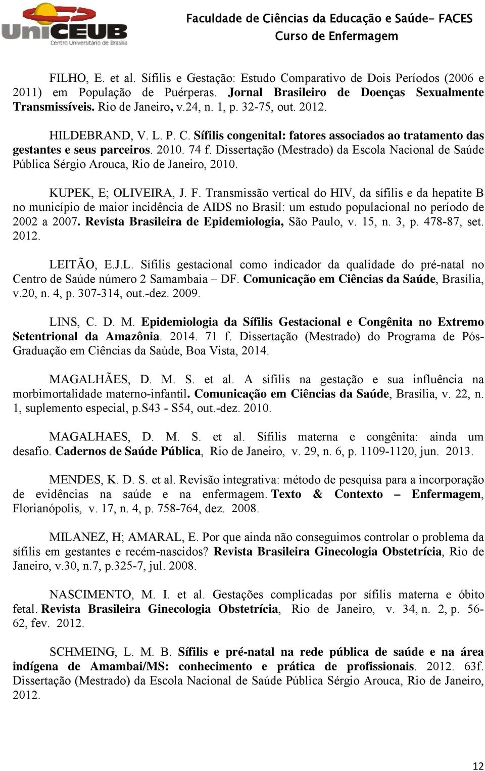 Dissertação (Mestrado) da Escola Nacional de Saúde Pública Sérgio Arouca, Rio de Janeiro, 2010. KUPEK, E; OLIVEIRA, J. F.