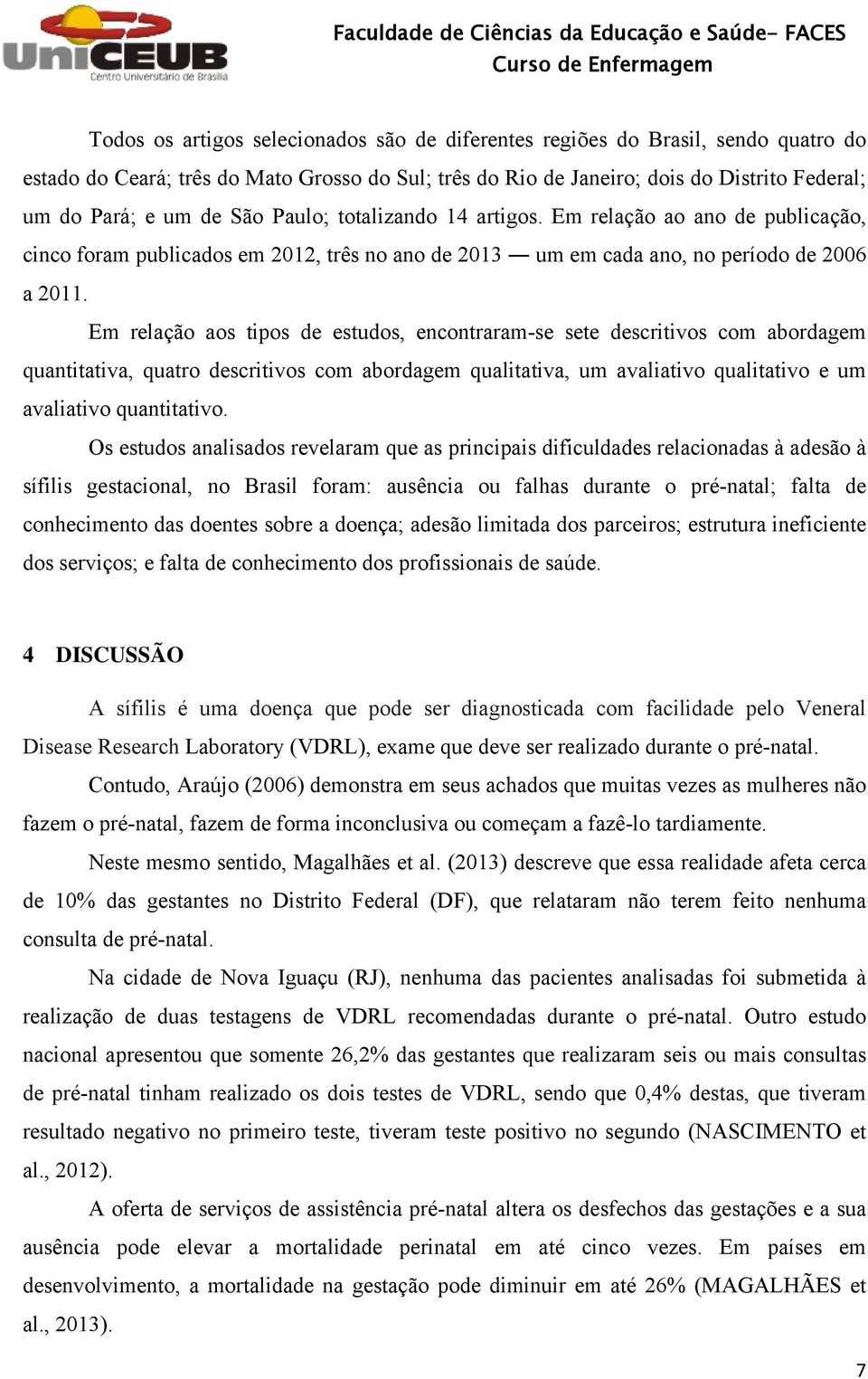 Em relação aos tipos de estudos, encontraram-se sete descritivos com abordagem quantitativa, quatro descritivos com abordagem qualitativa, um avaliativo qualitativo e um avaliativo quantitativo.