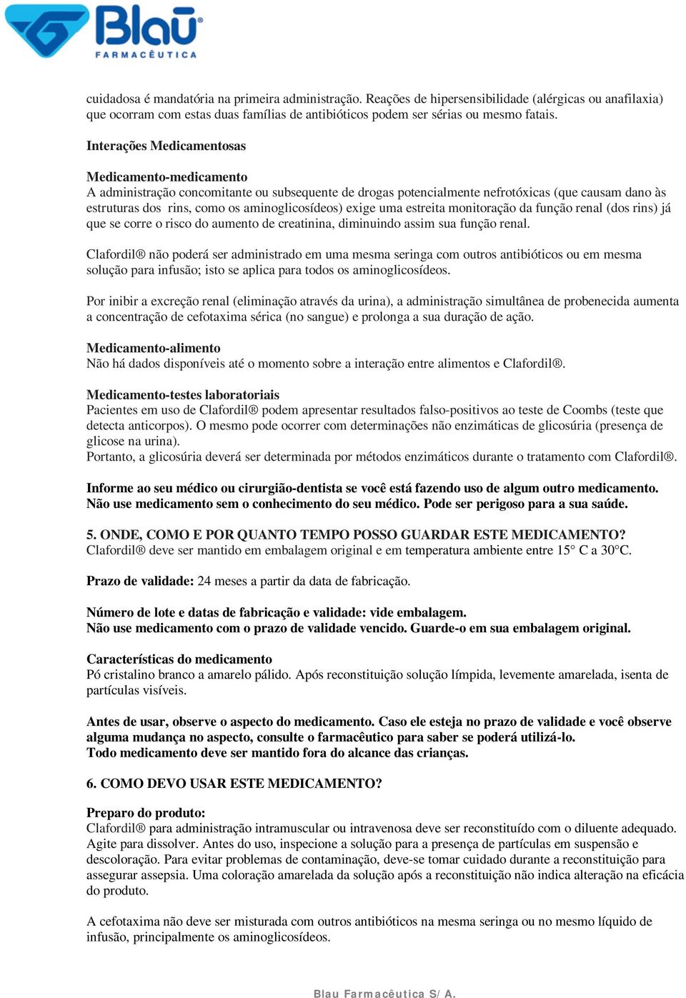 exige uma estreita monitoração da função renal (dos rins) já que se corre o risco do aumento de creatinina, diminuindo assim sua função renal.