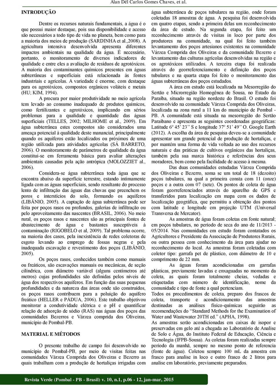 dos meios de produção (SARDINHA et al.,2008). A agricultura intensiva desenvolvida apresenta diferentes impactos ambientais na qualidade da água.