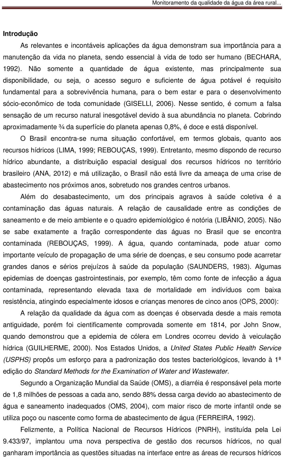 bem estar e para o desenvolvimento sócio-econômico de toda comunidade (GISELLI, 2006). Nesse sentido, é comum a falsa sensação de um recurso natural inesgotável devido à sua abundância no planeta.