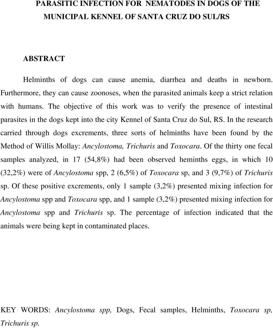 The objective of this work was to verify the presence of intestinal parasites in the dogs kept into the city Kennel of Santa Cruz do Sul, RS.