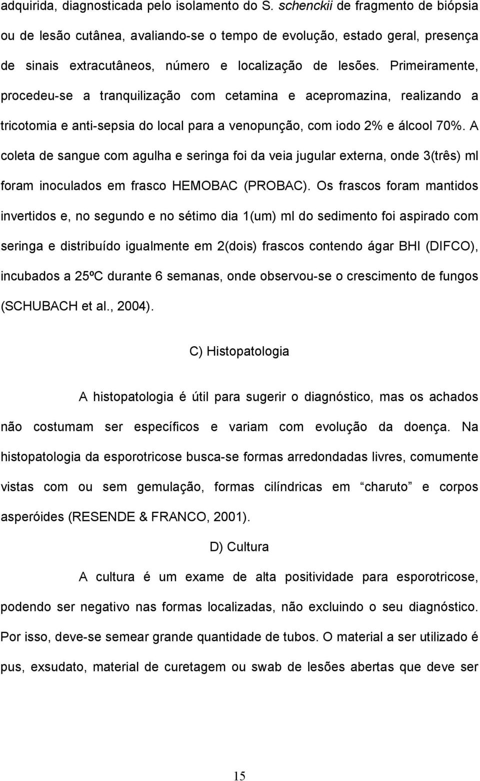 Primeiramente, procedeu-se a tranquilização com cetamina e acepromazina, realizando a tricotomia e anti-sepsia do local para a venopunção, com iodo 2% e álcool 70%.