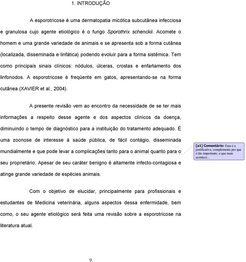 Tem como principais sinais clínicos: nódulos, úlceras, crostas e enfartamento dos linfonodos. A esporotricose é freqüente em gatos, apresentando-se na forma cutânea (XAVIER et al., 2004).