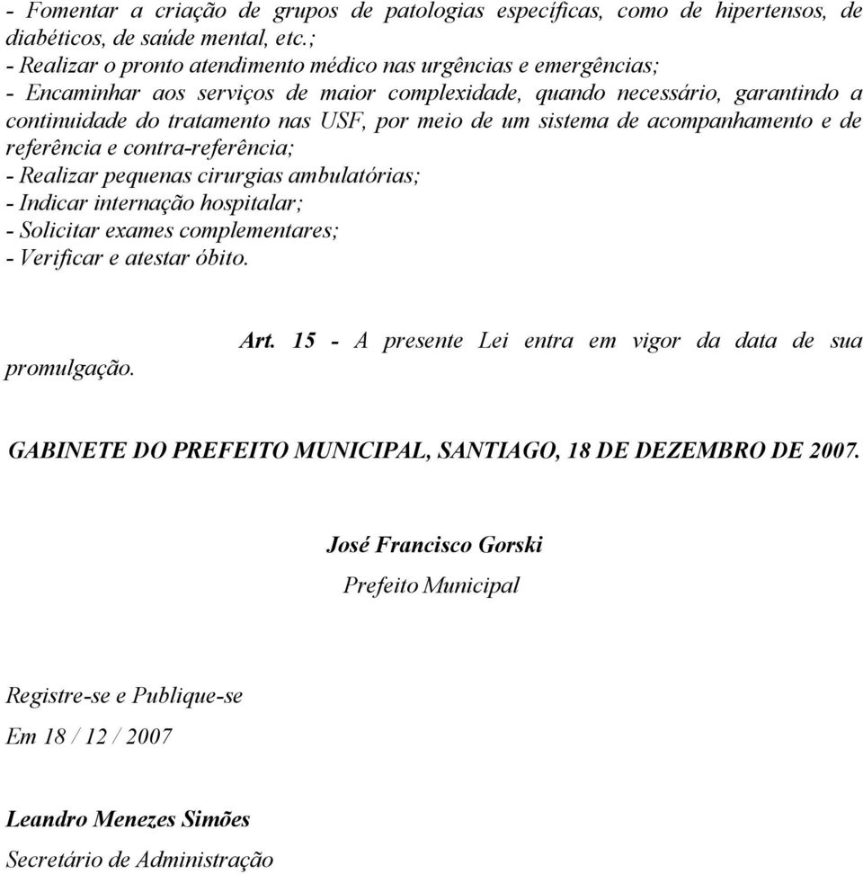 de um sistema de acompanhamento e de referência e contra-referência; - Realizar pequenas cirurgias ambulatórias; - Indicar internação hospitalar; - Solicitar exames complementares; - Verificar e